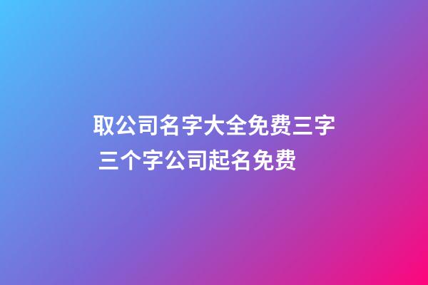 取公司名字大全免费三字 三个字公司起名免费-第1张-公司起名-玄机派